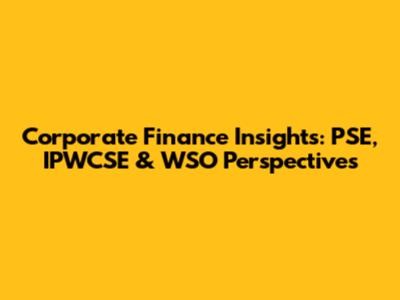 Corporate Finance Insights: PSE, IPWCSE & WSO Perspectives