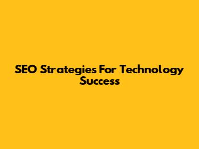 SEO Strategies For Technology Success
